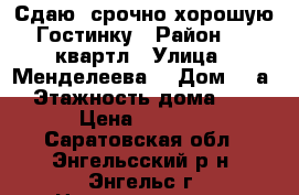 Сдаю  срочно хорошую Гостинку › Район ­ 6 квартл › Улица ­ Менделеева  › Дом ­ 5а › Этажность дома ­ 5 › Цена ­ 5 000 - Саратовская обл., Энгельсский р-н, Энгельс г. Недвижимость » Квартиры аренда   